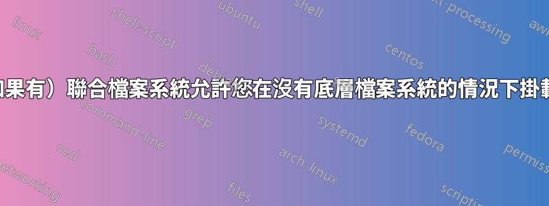 哪些（如果有）聯合檔案系統允許您在沒有底層檔案系統的情況下掛載它們？