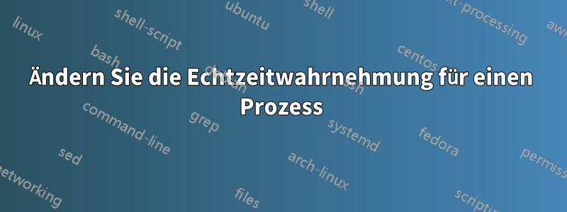 Ändern Sie die Echtzeitwahrnehmung für einen Prozess