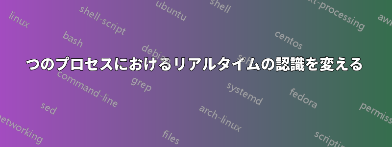 1つのプロセスにおけるリアルタイムの認識を変える