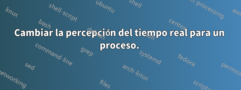 Cambiar la percepción del tiempo real para un proceso.