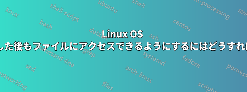 Linux OS を再インストールした後もファイルにアクセスできるようにするにはどうすればよいでしょうか?