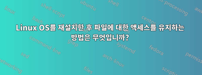 Linux OS를 재설치한 후 파일에 대한 액세스를 유지하는 방법은 무엇입니까?