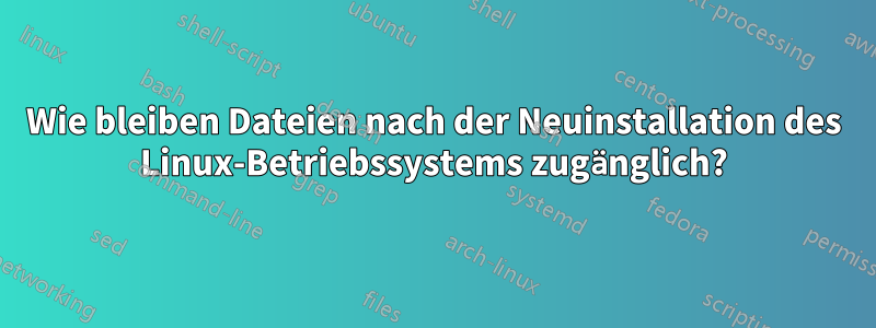 Wie bleiben Dateien nach der Neuinstallation des Linux-Betriebssystems zugänglich?