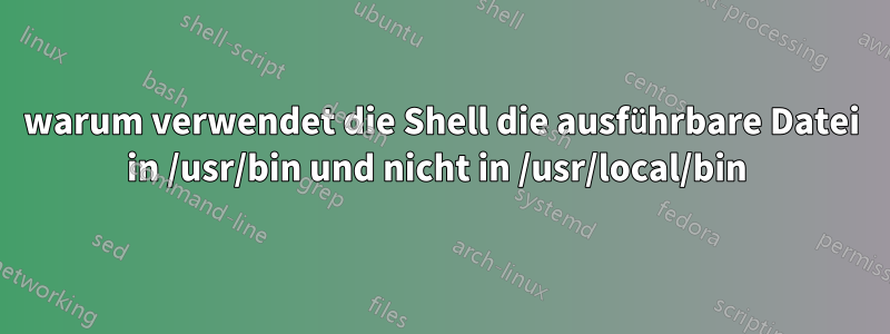 warum verwendet die Shell die ausführbare Datei in /usr/bin und nicht in /usr/local/bin 