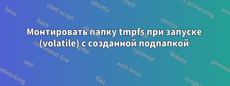 Монтировать папку tmpfs при запуске (volatile) с созданной подпапкой