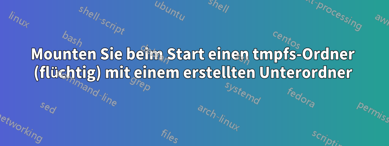 Mounten Sie beim Start einen tmpfs-Ordner (flüchtig) mit einem erstellten Unterordner