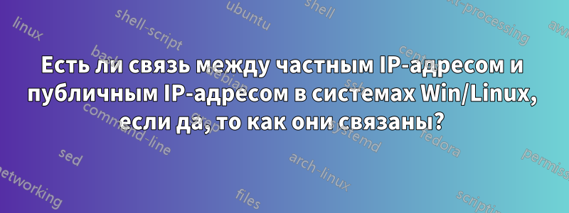 Есть ли связь между частным IP-адресом и публичным IP-адресом в системах Win/Linux, если да, то как они связаны?