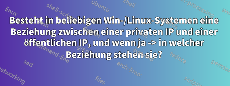 Besteht in beliebigen Win-/Linux-Systemen eine Beziehung zwischen einer privaten IP und einer öffentlichen IP, und wenn ja -> in welcher Beziehung stehen sie?
