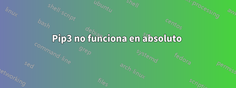 Pip3 no funciona en absoluto