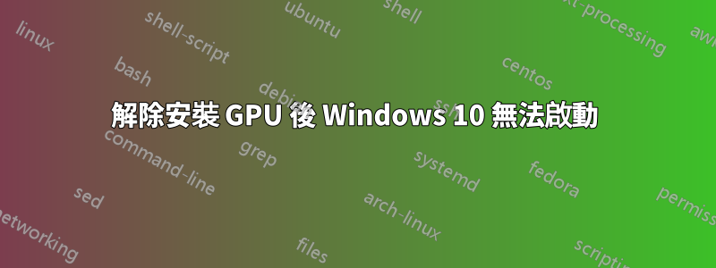 解除安裝 GPU 後 Windows 10 無法啟動