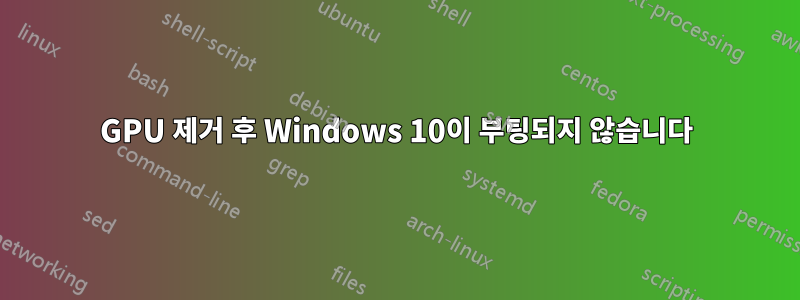 GPU 제거 후 Windows 10이 부팅되지 않습니다