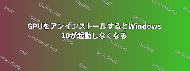 GPUをアンインストールするとWindows 10が起動しなくなる