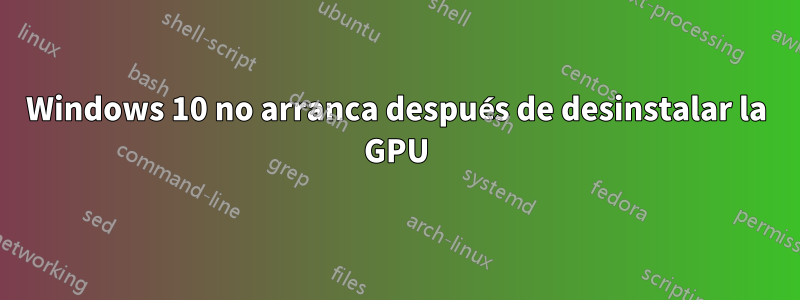 Windows 10 no arranca después de desinstalar la GPU