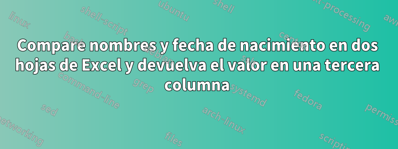 Compare nombres y fecha de nacimiento en dos hojas de Excel y devuelva el valor en una tercera columna