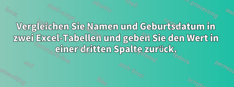 Vergleichen Sie Namen und Geburtsdatum in zwei Excel-Tabellen und geben Sie den Wert in einer dritten Spalte zurück.