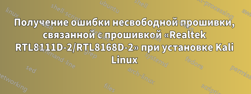 Получение ошибки несвободной прошивки, связанной с прошивкой «Realtek RTL8111D-2/RTL8168D-2» при установке Kali Linux