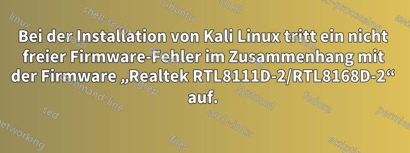 Bei der Installation von Kali Linux tritt ein nicht freier Firmware-Fehler im Zusammenhang mit der Firmware „Realtek RTL8111D-2/RTL8168D-2“ auf.