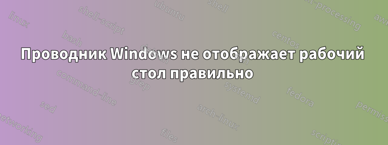 Проводник Windows не отображает рабочий стол правильно