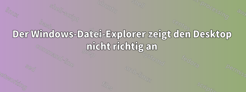 Der Windows-Datei-Explorer zeigt den Desktop nicht richtig an