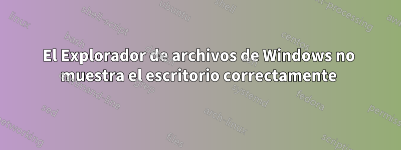 El Explorador de archivos de Windows no muestra el escritorio correctamente