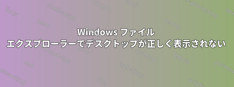 Windows ファイル エクスプローラーでデスクトップが正しく表示されない