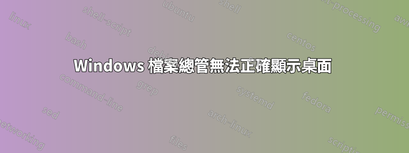 Windows 檔案總管無法正確顯示桌面