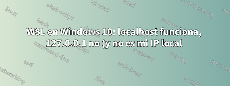 WSL en Windows 10: localhost funciona, 127.0.0.1 no (y no es mi IP local)