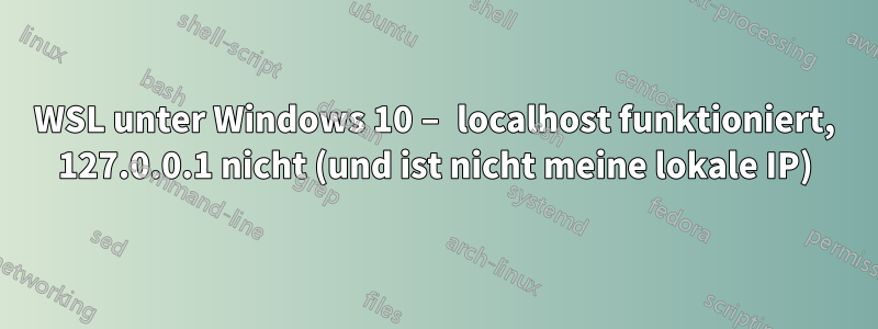 WSL unter Windows 10 – localhost funktioniert, 127.0.0.1 nicht (und ist nicht meine lokale IP)