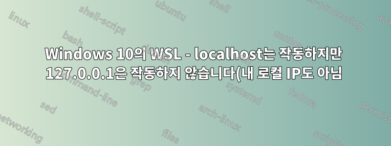 Windows 10의 WSL - localhost는 작동하지만 127.0.0.1은 작동하지 않습니다(내 로컬 IP도 아님).