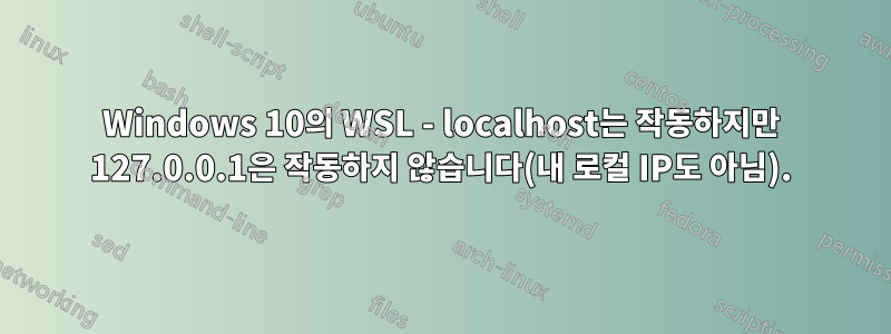 Windows 10의 WSL - localhost는 작동하지만 127.0.0.1은 작동하지 않습니다(내 로컬 IP도 아님).