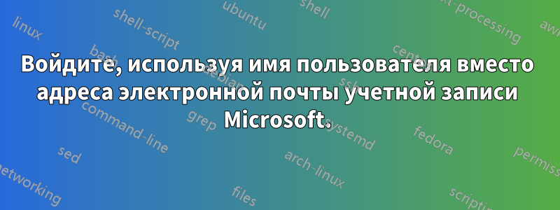 Войдите, используя имя пользователя вместо адреса электронной почты учетной записи Microsoft.