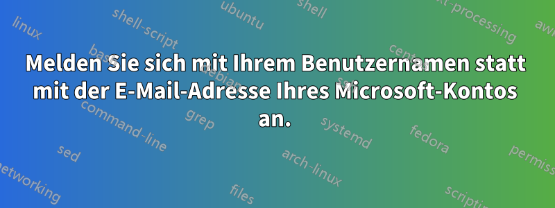 Melden Sie sich mit Ihrem Benutzernamen statt mit der E-Mail-Adresse Ihres Microsoft-Kontos an.