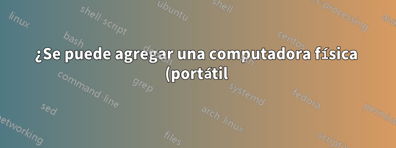 ¿Se puede agregar una computadora física (portátil) a un controlador de dominio vm que se encuentra en una PC host?