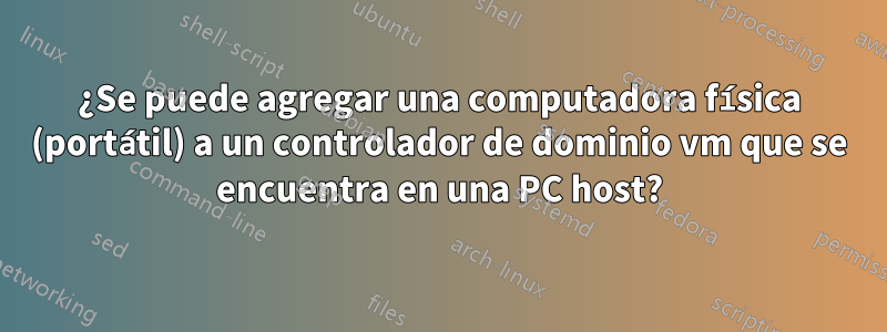 ¿Se puede agregar una computadora física (portátil) a un controlador de dominio vm que se encuentra en una PC host?