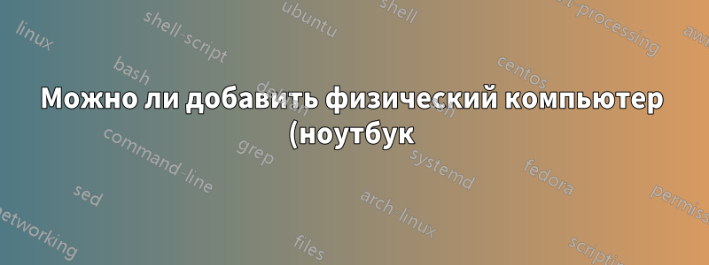 Можно ли добавить физический компьютер (ноутбук) к контроллеру домена виртуальной машины, который находится на хост-компьютере?