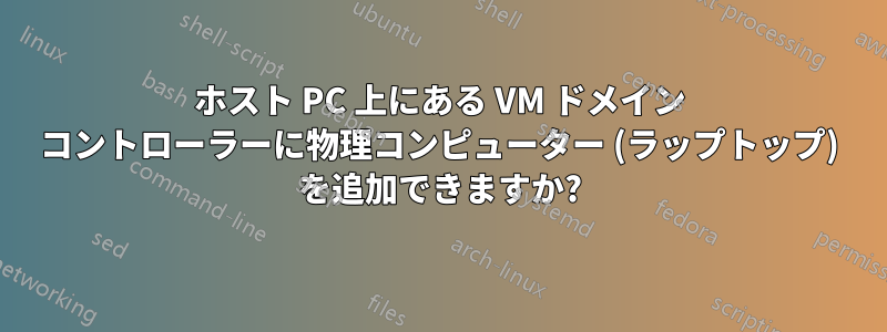 ホスト PC 上にある VM ドメイン コントローラーに物理コンピューター (ラップトップ) を追加できますか?