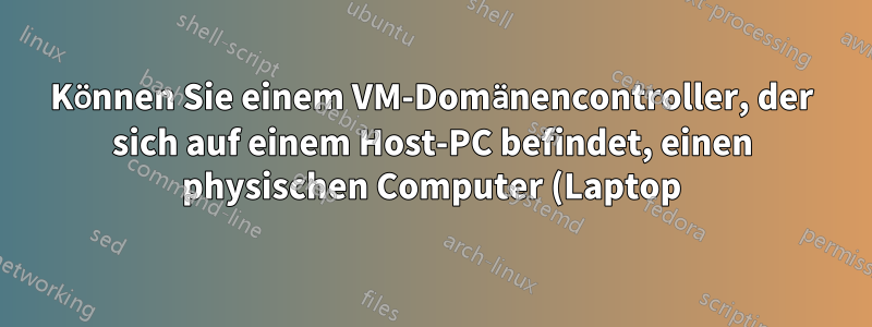 Können Sie einem VM-Domänencontroller, der sich auf einem Host-PC befindet, einen physischen Computer (Laptop) hinzufügen?