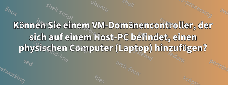 Können Sie einem VM-Domänencontroller, der sich auf einem Host-PC befindet, einen physischen Computer (Laptop) hinzufügen?