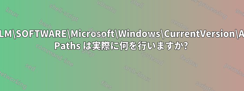 HKLM\SOFTWARE\Microsoft\Windows\CurrentVersion\App Paths は実際に何を行いますか?