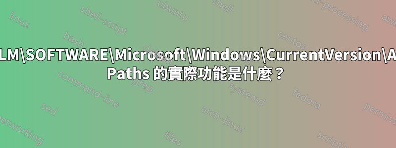 HKLM\SOFTWARE\Microsoft\Windows\CurrentVersion\App Paths 的實際功能是什麼？
