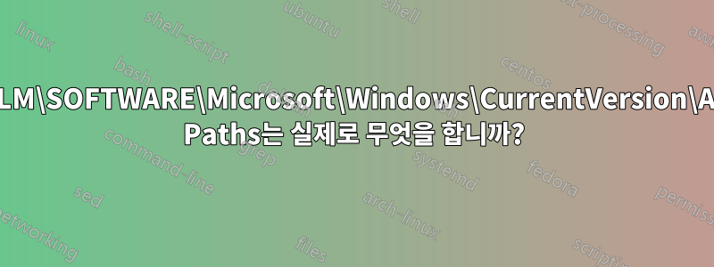 HKLM\SOFTWARE\Microsoft\Windows\CurrentVersion\App Paths는 실제로 무엇을 합니까?