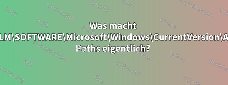 Was macht HKLM\SOFTWARE\Microsoft\Windows\CurrentVersion\App Paths eigentlich?