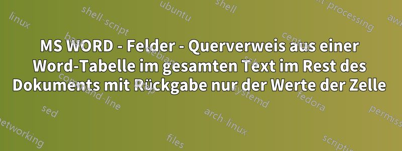 MS WORD - Felder - Querverweis aus einer Word-Tabelle im gesamten Text im Rest des Dokuments mit Rückgabe nur der Werte der Zelle