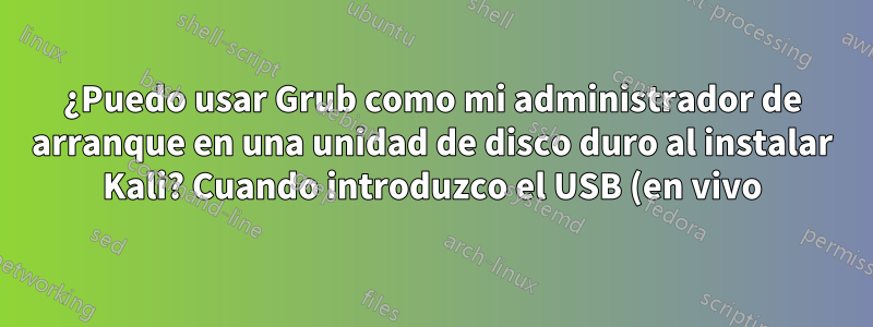 ¿Puedo usar Grub como mi administrador de arranque en una unidad de disco duro al instalar Kali? Cuando introduzco el USB (en vivo) o no, dice que no tengo administrador de arranque