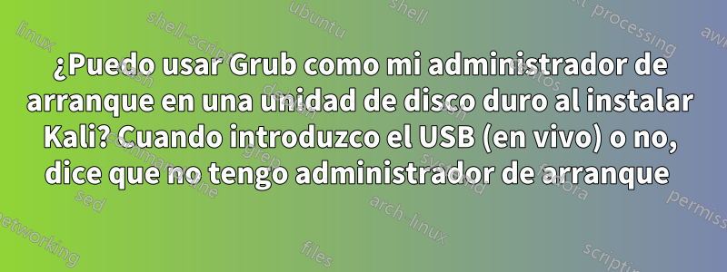 ¿Puedo usar Grub como mi administrador de arranque en una unidad de disco duro al instalar Kali? Cuando introduzco el USB (en vivo) o no, dice que no tengo administrador de arranque 
