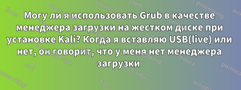 Могу ли я использовать Grub в качестве менеджера загрузки на жестком диске при установке Kali? Когда я вставляю USB(live) или нет, он говорит, что у меня нет менеджера загрузки 