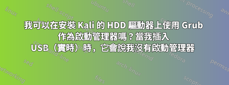 我可以在安裝 Kali 的 HDD 驅動器上使用 Grub 作為啟動管理器嗎？當我插入 USB（實時）時，它會說我沒有啟動管理器 