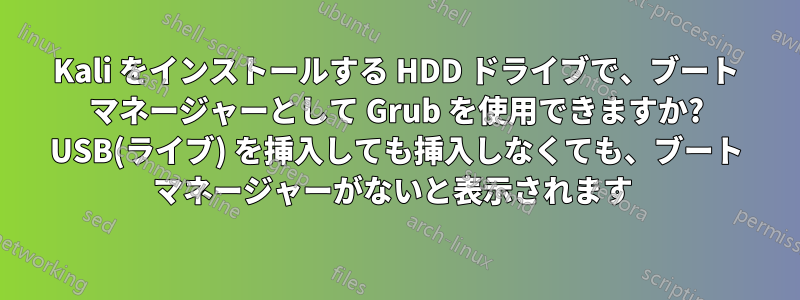 Kali をインストールする HDD ドライブで、ブート マネージャーとして Grub を使用できますか? USB(ライブ) を挿入しても挿入しなくても、ブート マネージャーがないと表示されます 