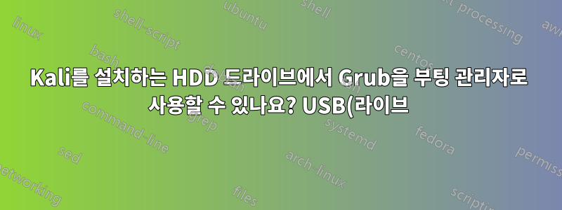 Kali를 설치하는 HDD 드라이브에서 Grub을 부팅 관리자로 사용할 수 있나요? USB(라이브)를 넣거나 넣지 않으면 부팅 관리자가 없다고 표시됩니다.
