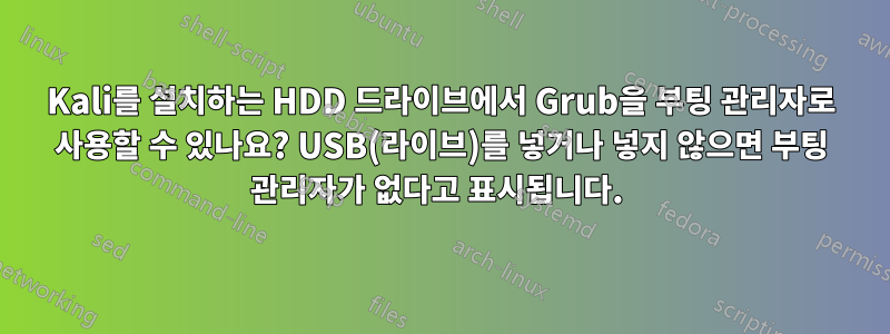 Kali를 설치하는 HDD 드라이브에서 Grub을 부팅 관리자로 사용할 수 있나요? USB(라이브)를 넣거나 넣지 않으면 부팅 관리자가 없다고 표시됩니다. 
